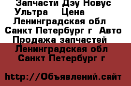 Запчасти Дэу Новус Ультра  › Цена ­ 100 - Ленинградская обл., Санкт-Петербург г. Авто » Продажа запчастей   . Ленинградская обл.,Санкт-Петербург г.